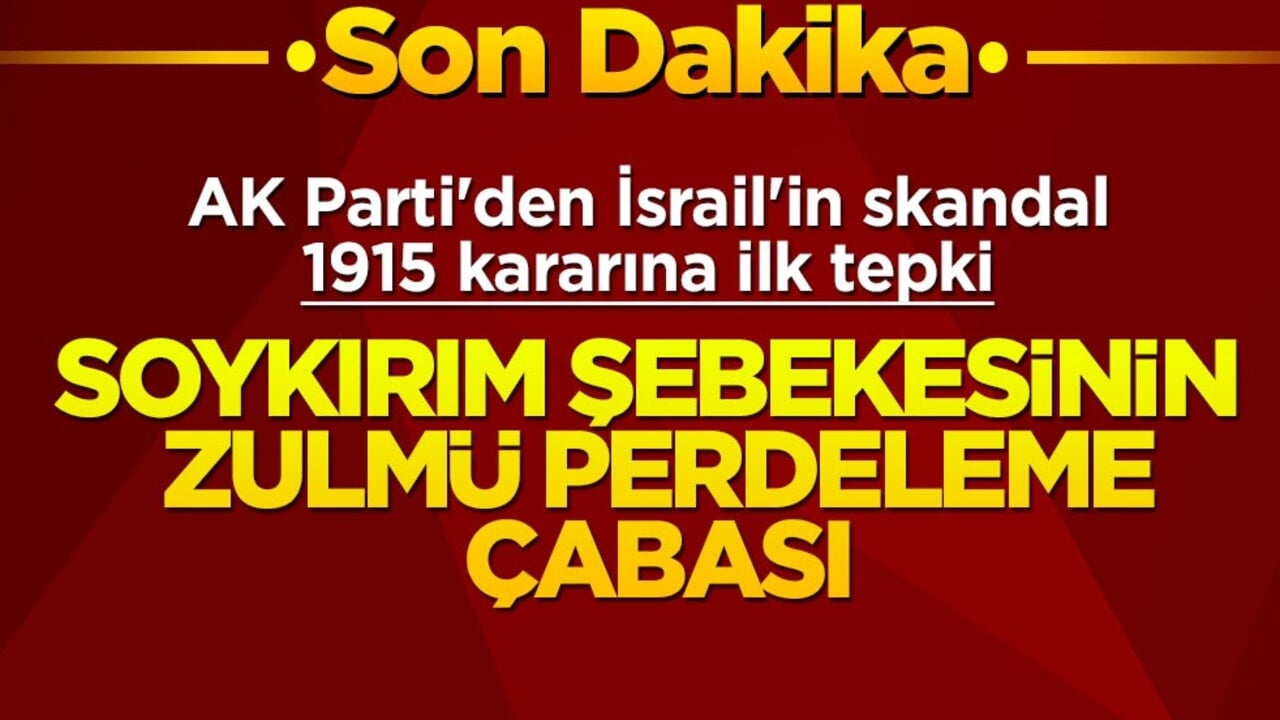 AK Parti'den İsrail'in skandal 1915 kararına ilk tepki! Soykırım şebekesinin zulmü perdeleme çabası
