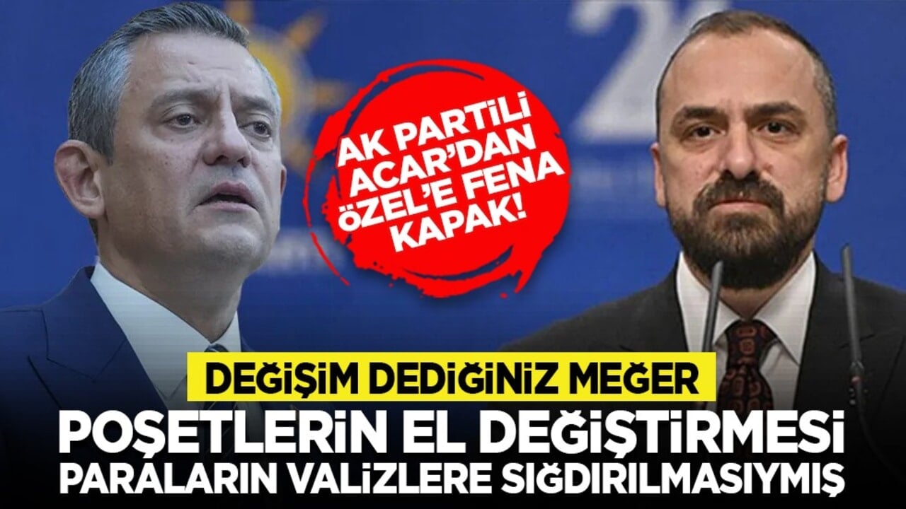 AK Partili Acar’dan Özel’e fena kapak! "Değişim dediğiniz meğer poşetlerin el değiştirmesi, paraların valizlere sığdırılmasıymış"