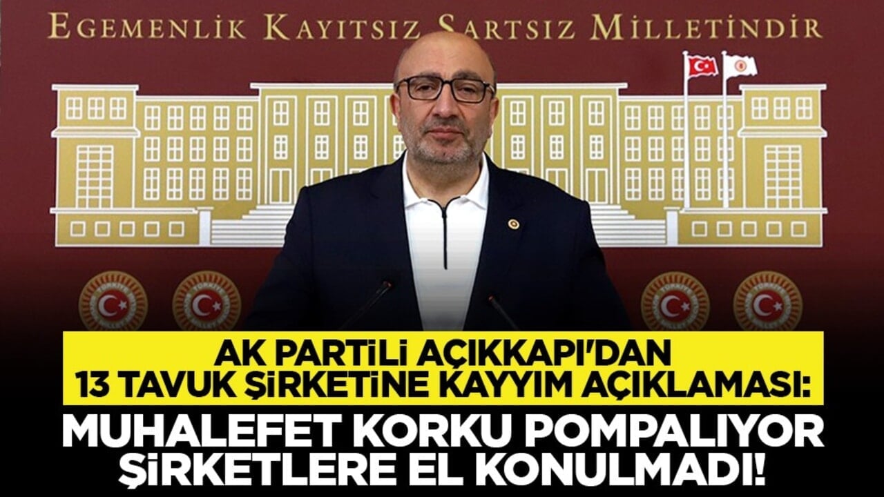 AK Partili Açıkkapı'dan 13 tavuk şirketine kayyım açıklaması: Muhalefet korku pompalıyor, şirketlere el konulmadı!