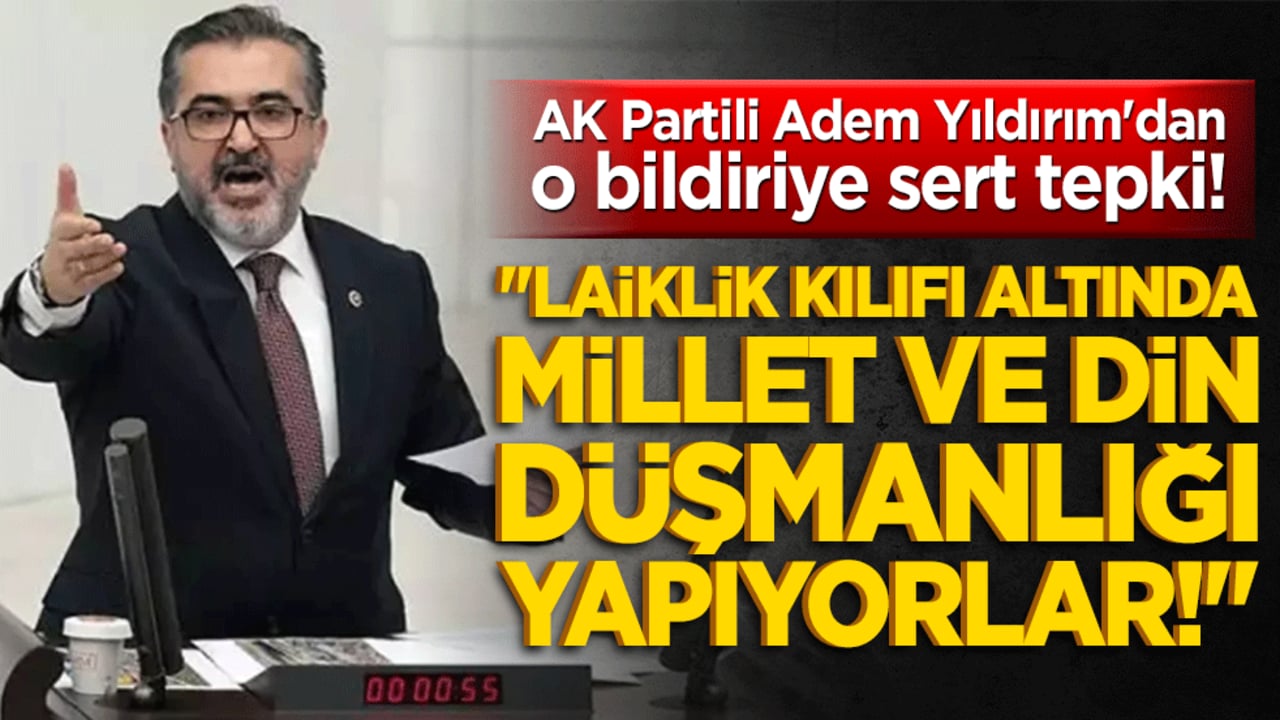 AK Partili Adem Yıldırım'dan o bildiriye sert tepki! "Laiklik kılıfı altında millet ve din düşmanlığı yapıyorlar!"