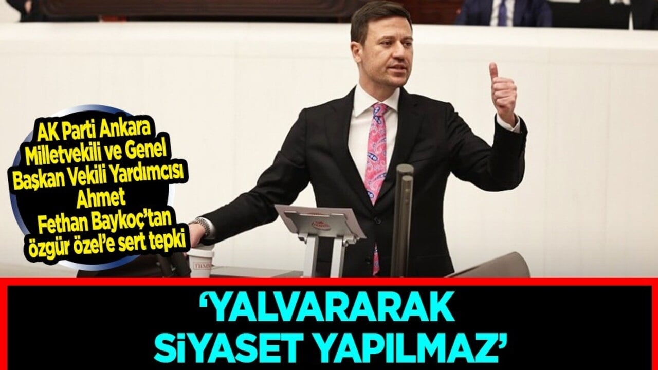  AK Parti'li Baykoç'tan Özgür Özel'e sert tepki: Dış politikası dilencilik üzerine kurulu, yalvararak siyaset yapılmaz...