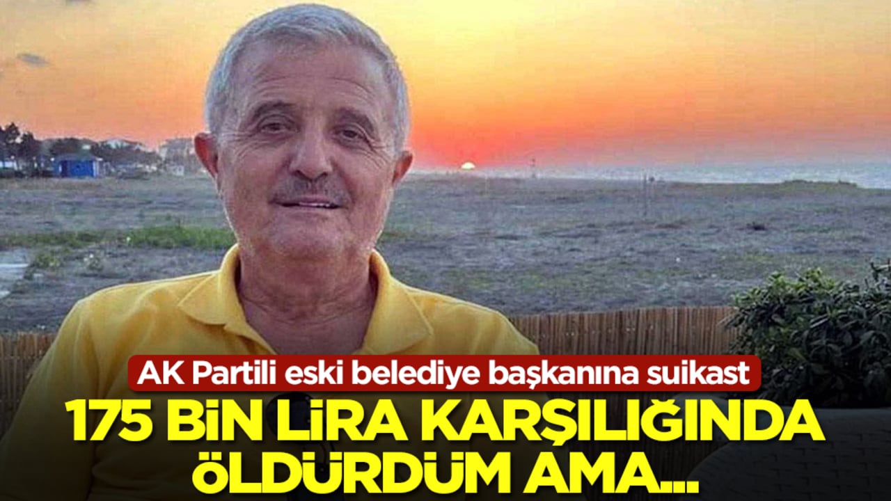 AK Partili eski belediye başkanına suikast: 175 bin lira karşılığında öldürdüm