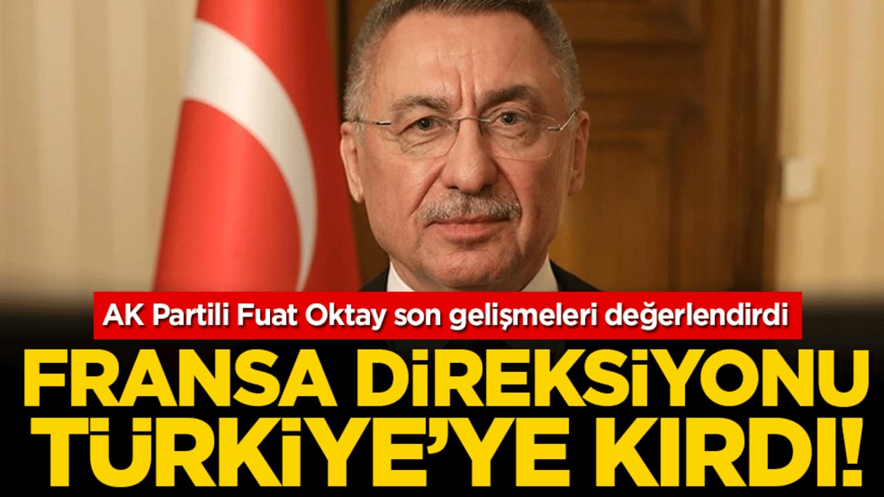 AK Partili Fuat Oktay son gelişmeleri değerlendirdi: Fransa direksiyonu Türkiye'ye kırdı!