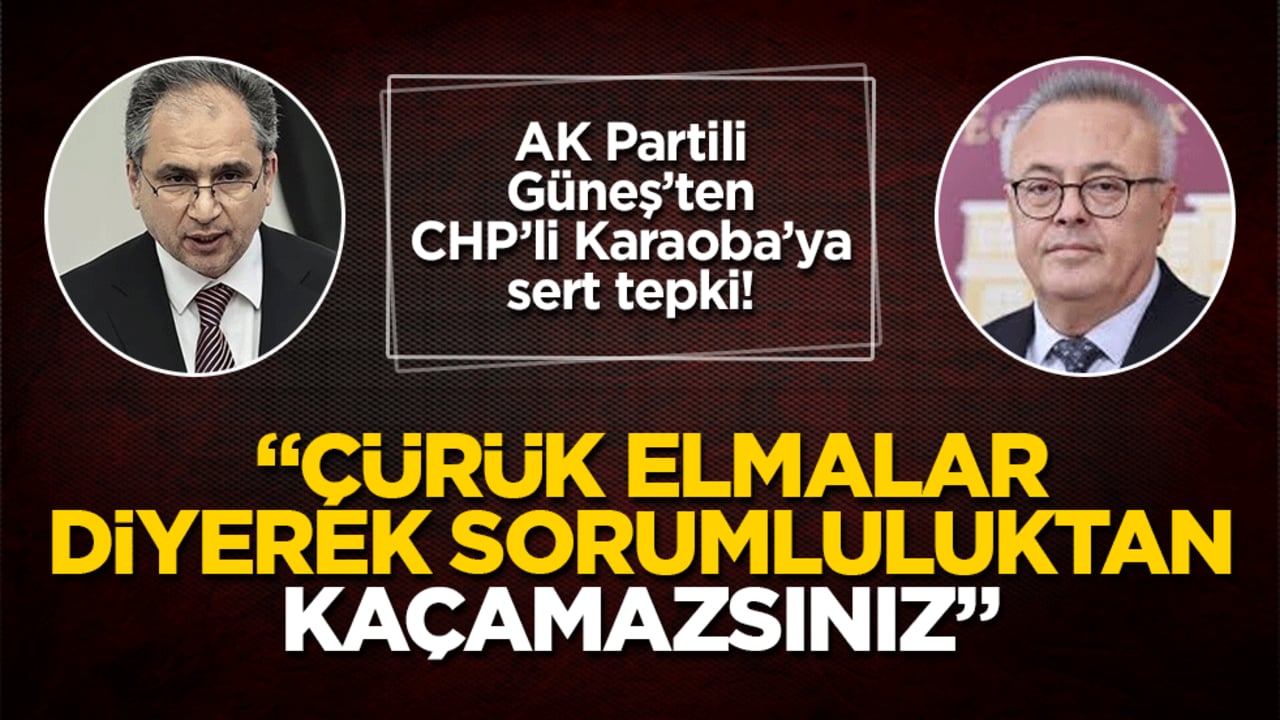 AK Partili Güneş’ten CHP’li Karaoba’ya sert tepki! "Çürük elmalar diyerek sorumluluktan kaçamazsınız"