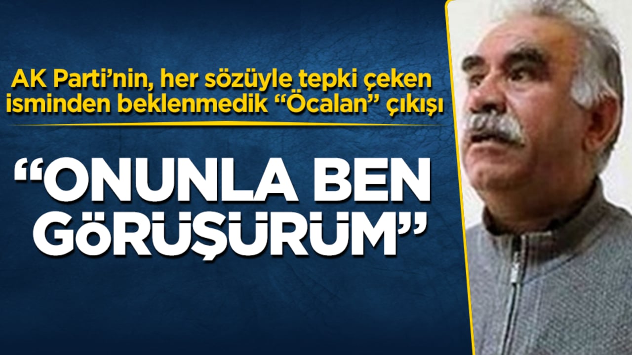 AK Parti’nin, her sözüyle tepki çeken isminden beklenmedik "Öcalan" çıkışı: Onunla ben görüşürüm