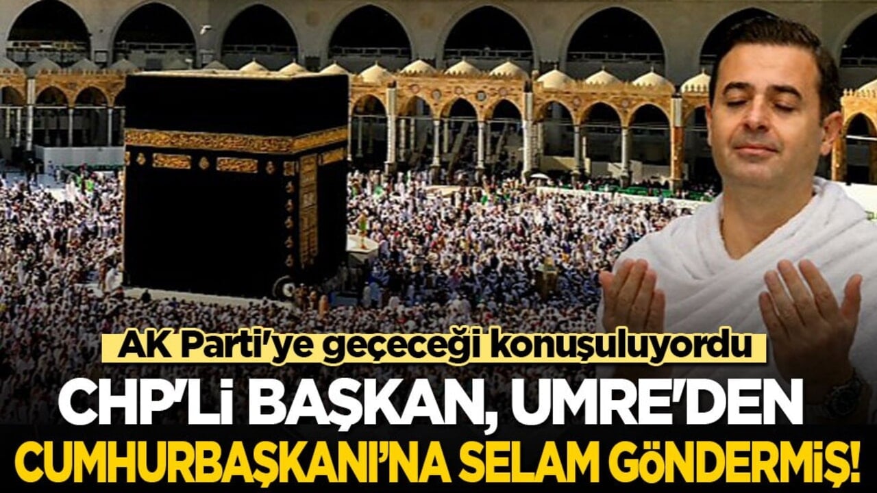 AK Parti'ye geçeceği konuşulan CHP'li başkan, Umre'den Cumhurbaşkanı'na selam ve dua göndermiş!