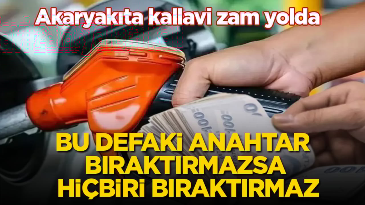 Akaryakıta kallavi zam yolda! Bu defaki anahtar bıraktırmazsa, hiçbiri bıraktırmaz