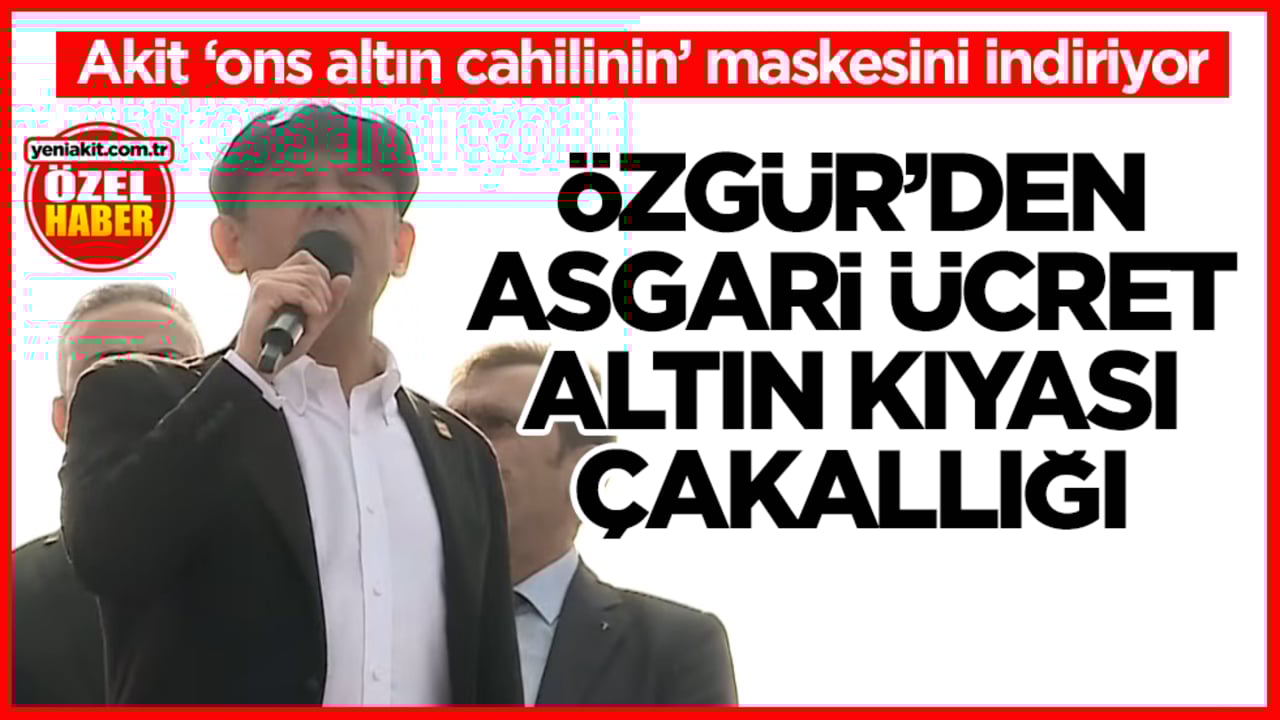 Akit ‘ons altın cahilinin’ maskesini indiriyor! Özgür’den asgari ücret-altın kıyası çakallığı
