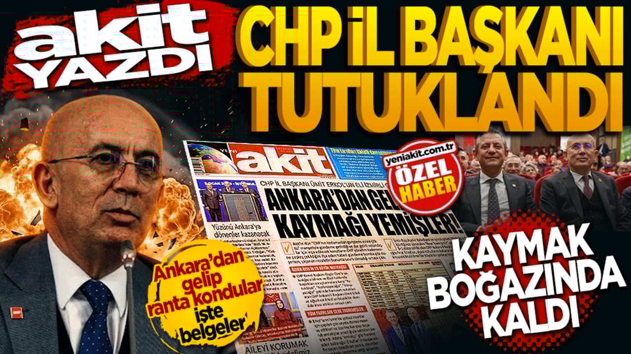 Akit yazdı, CHP il başkanı tutuklandı! Kaymak boğazında kaldı
