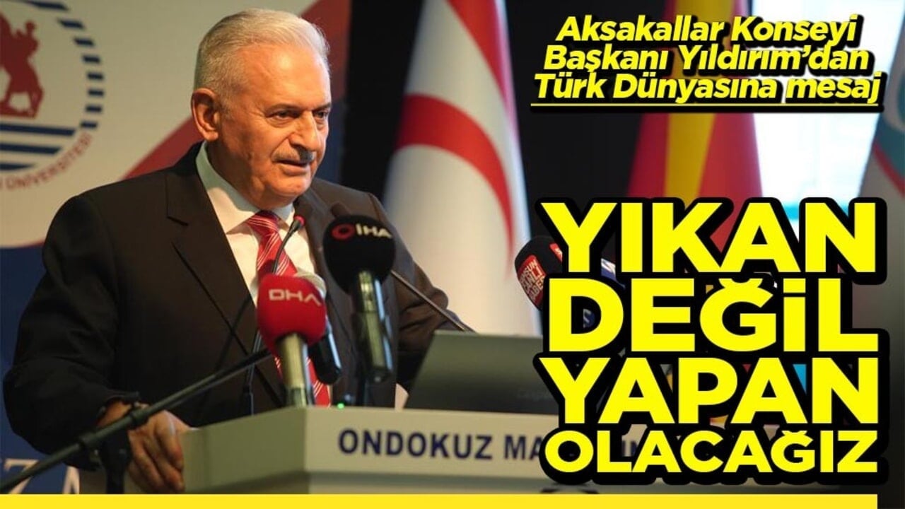 Aksakallar Konseyi Başkanı Yıldırım'dan Türk Dünyası'na mesaj Yıkan değil, yapan olacağız