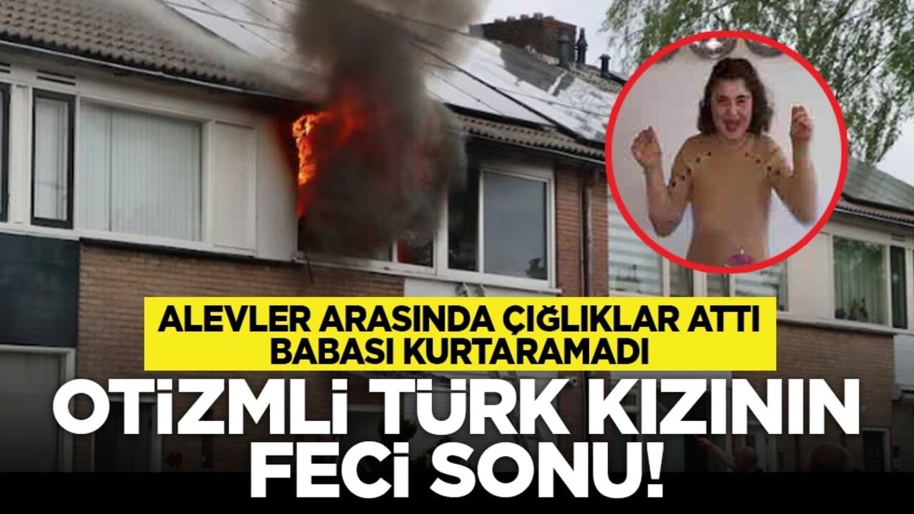 Alevler arasında çığlıklar attı, babası kurtaramadı: Otizmli Türk kızının feci sonu!