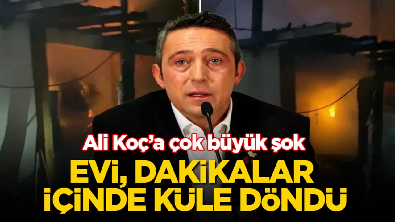 Ali Koç’a çok büyük şok! Evi, dakikalar içinde küle döndü