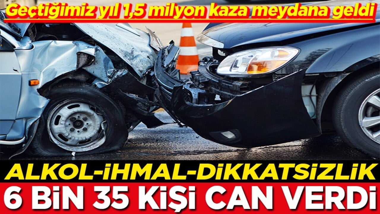 Alkol ihmal dikkatsizlik 6 bin 35 kişi can verdi