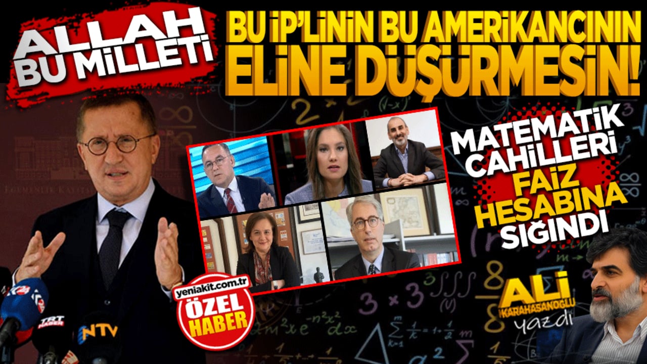 Allah bu milleti, bu İP’linin, bu ABD’cinin eline düşürmesin! Matematik cahilleri faiz hesabına sığındı