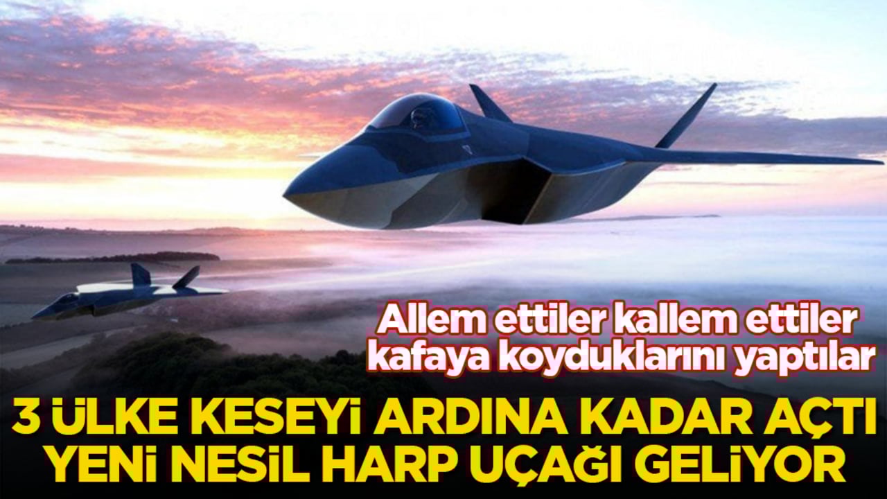 Allem ettiler kallem ettiler kafaya koyduklarını yaptılar! 3 ülke keseyi ardına kadar açtı, yeni nesil harp uçağı geliyor