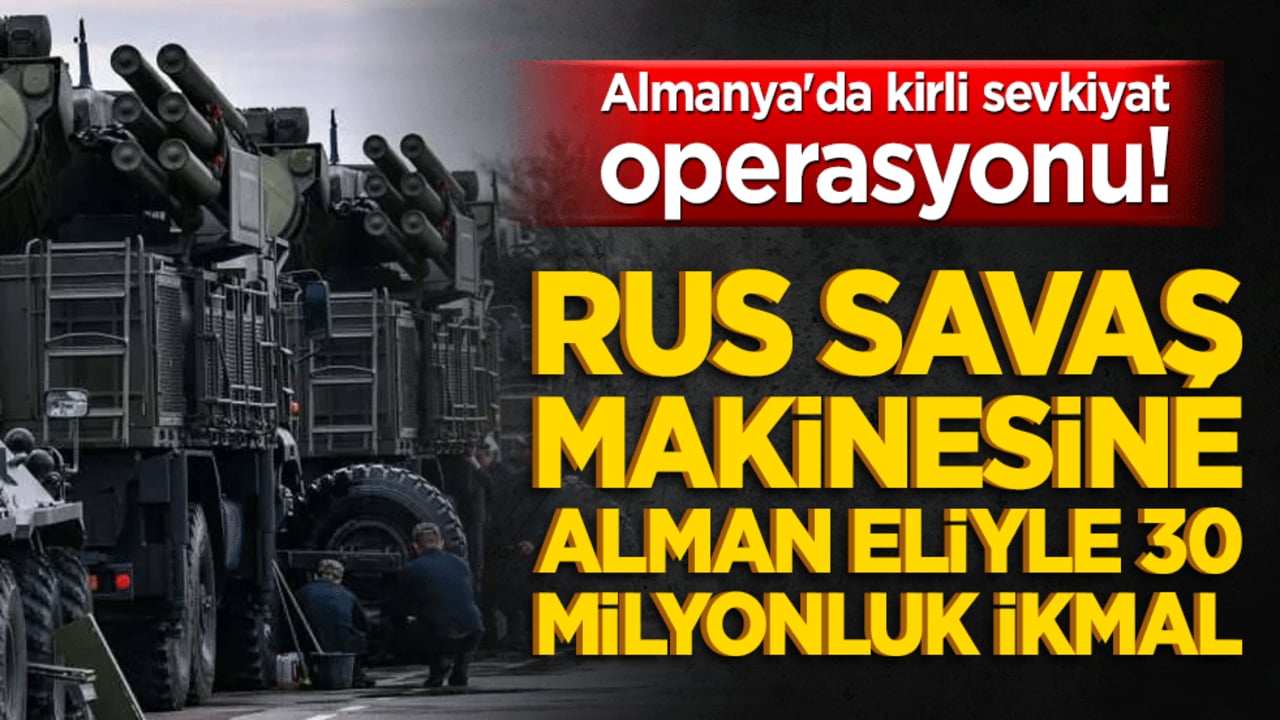 Almanya'da kirli sevkiyat operasyonu! Rus savaş makinesine Alman eliyle 30 milyonluk ikmal