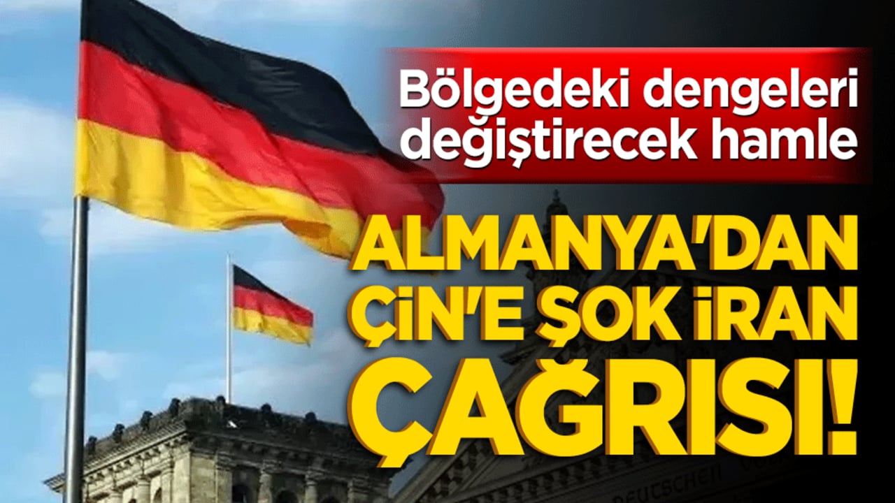 Almanya'dan Çin'e şok İran çağrısı! Bölgedeki dengeleri değiştirecek hamle