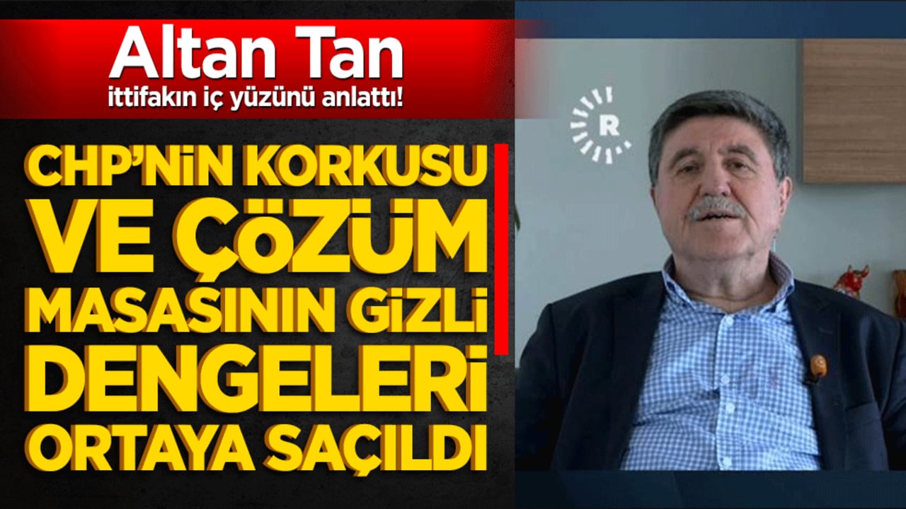 Altan Tan ittifakın iç yüzünü anlattı! CHP’nin korkusu ve çözüm masasının gizli dengeleri ortaya saçıldı