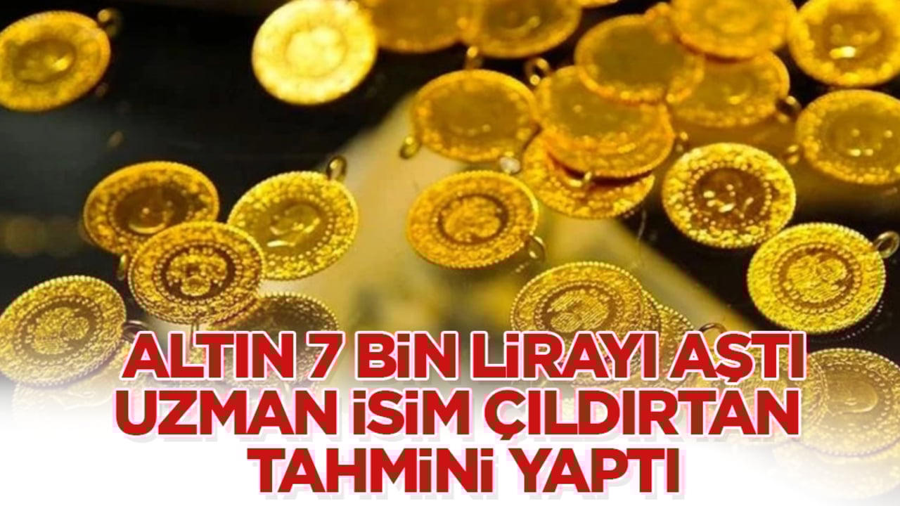 Altın 7 bin lirayı aştı, uzman isim çıldırtan tahmini yaptı