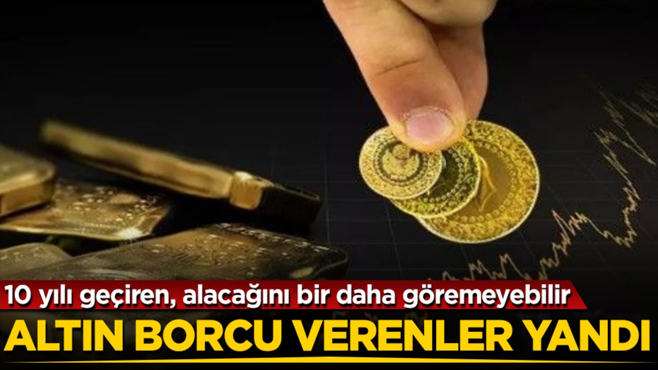Altın borcu verenler yandı: 10 yılı geçiren, alacağını bir daha göremeyebilir