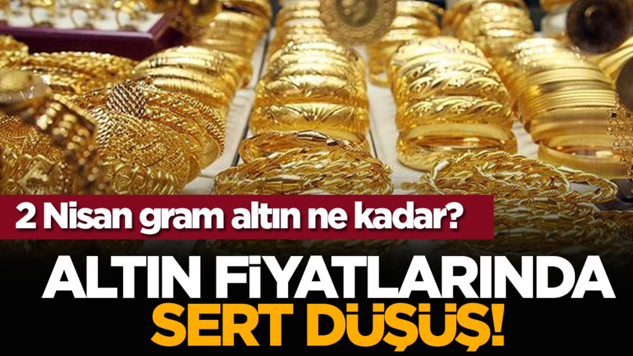 Altın fiyatlarında sert düşüş! 2 Nisan gram altın ne kadar?