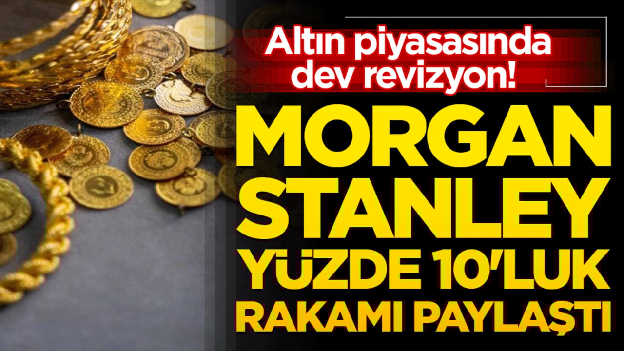 Altın piyasasında dev revizyon! Morgan Stanley yüzde 10'luk rakamı paylaştı