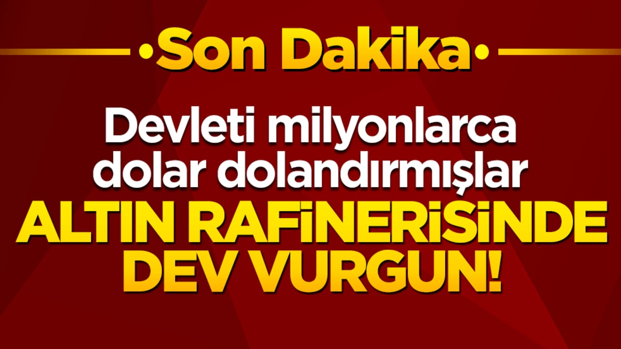 Altın rafinerisinde dev vurgun! Devleti milyonlarca dolar dolandırmışlar!