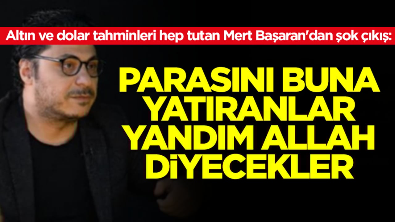 Altın ve dolar tahminleri hep tutan Mert Başaran'dan şok çıkış: Parasını buna yatıranlar yandım Allah diyecekler