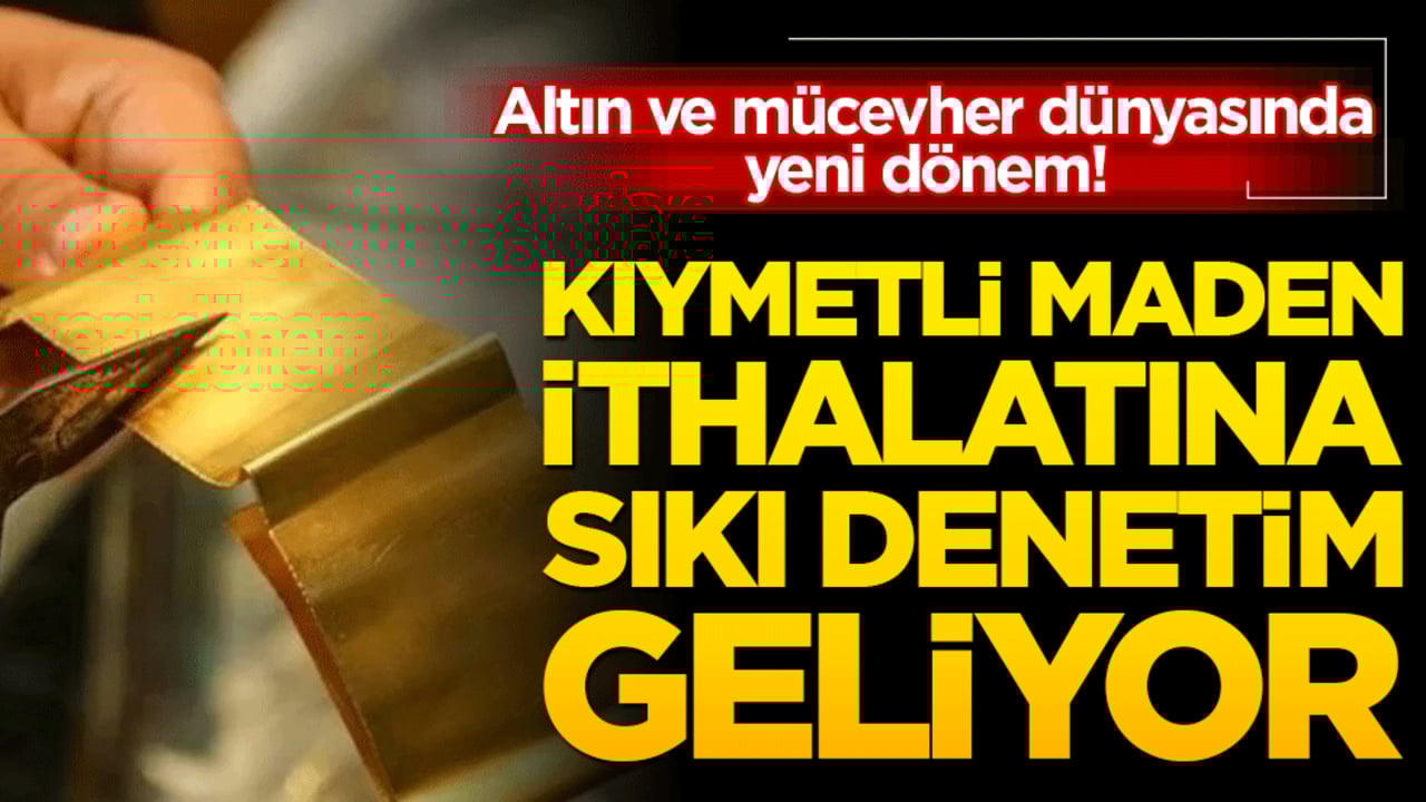Altın ve mücevher dünyasında yeni dönem! Kıymetli maden ithalatına sıkı denetim geliyor