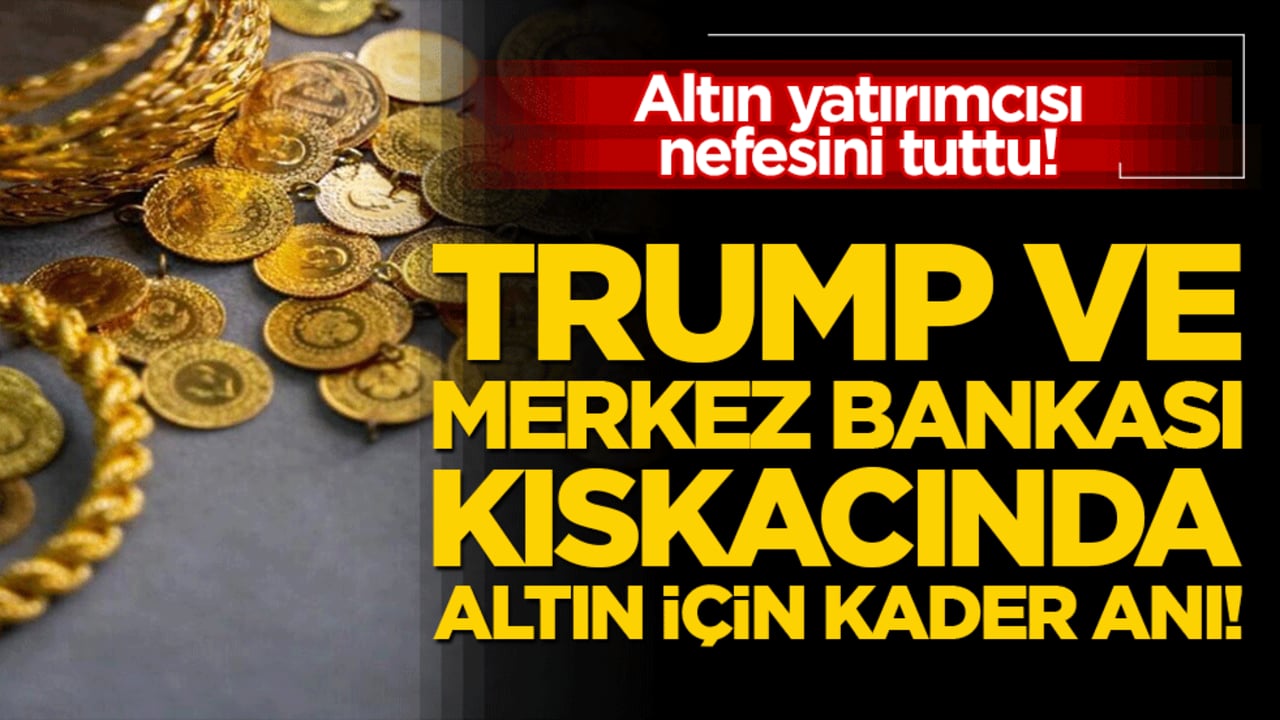 Altın yatırımcısı nefesini tuttu! Trump ve Merkez Bankası kıskacında altın için kader anı!