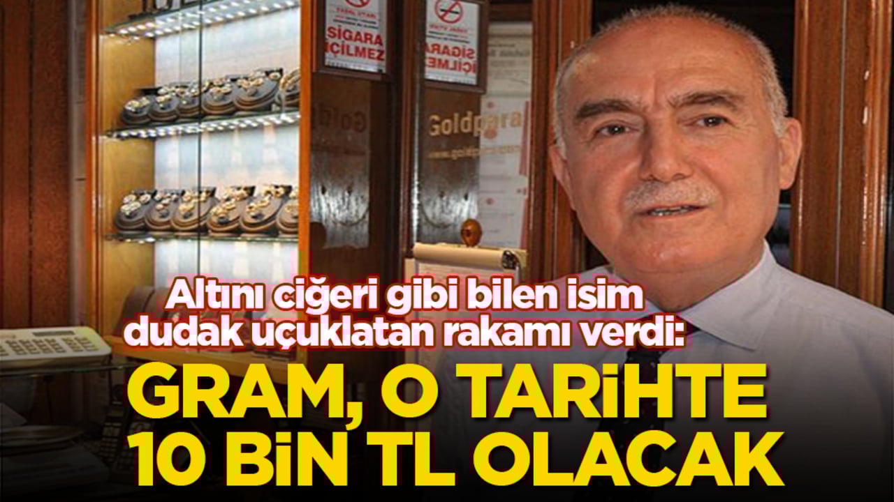Altını ciğeri gibi bilen isim, dudak uçuklatan rakamı verdi: Gram, o tarihte 10 bin TL olacak