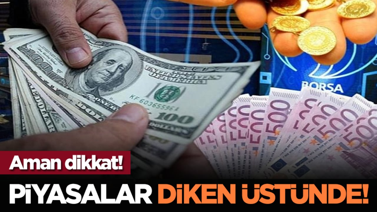 Aman dikkat! Piyasalar diken üstünde!