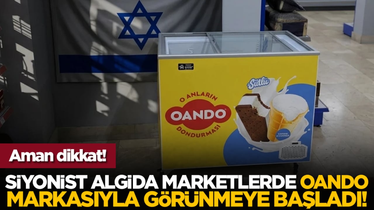 Aman dikkat! Siyonist Algida marketlerde Oando markasıyla görünmeye başladı!