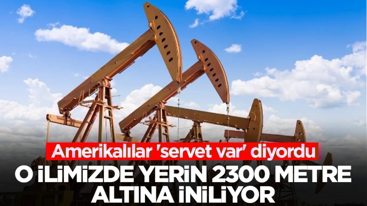 Amerikalılar 'servet var' diyordu: O ilimizde petrol için yerin 2300 metre altına iniliyor