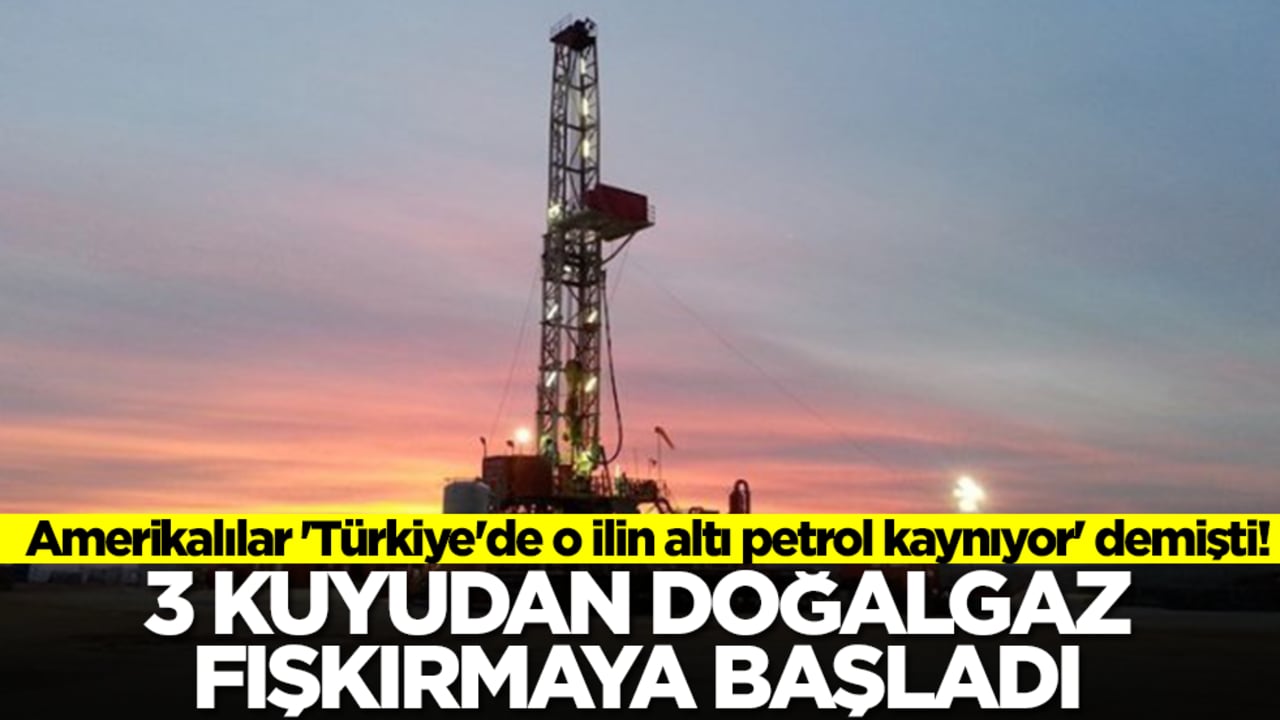 Amerikalılar 'Türkiye'de o ilin altı petrol kaynıyor' demişti! 3 kuyudan doğalgaz fışkırmaya başladı