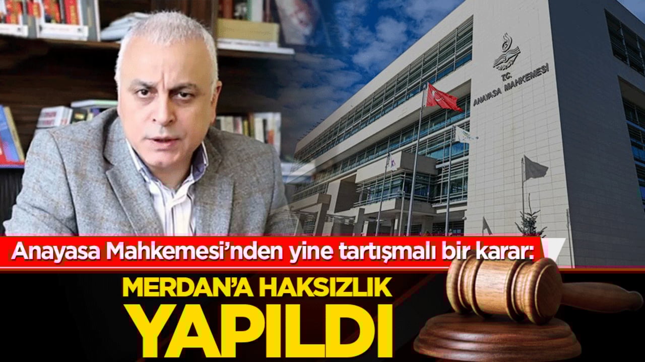 Anayasa Mahkemesi’nden yine tartışmalı bir karar: Merdan’a haksızlık yapıldı