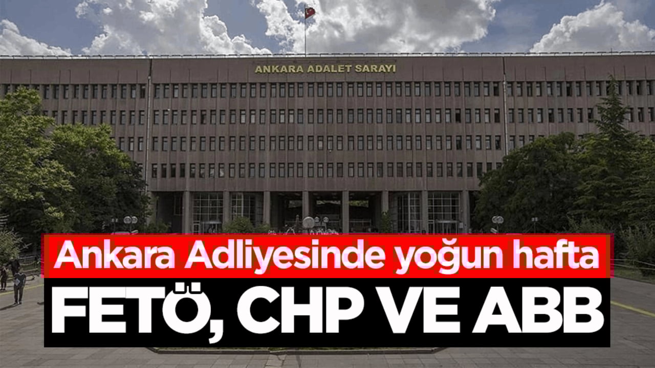 Ankara Adliyesinde yoğun hafta! FETÖ, CHP ve ABB