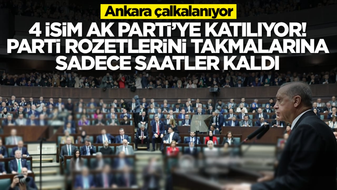 Ankara çalkalanıyor: 4 isim AK Parti'ye katılıyor, parti rozetini takmalarına saatler kaldı