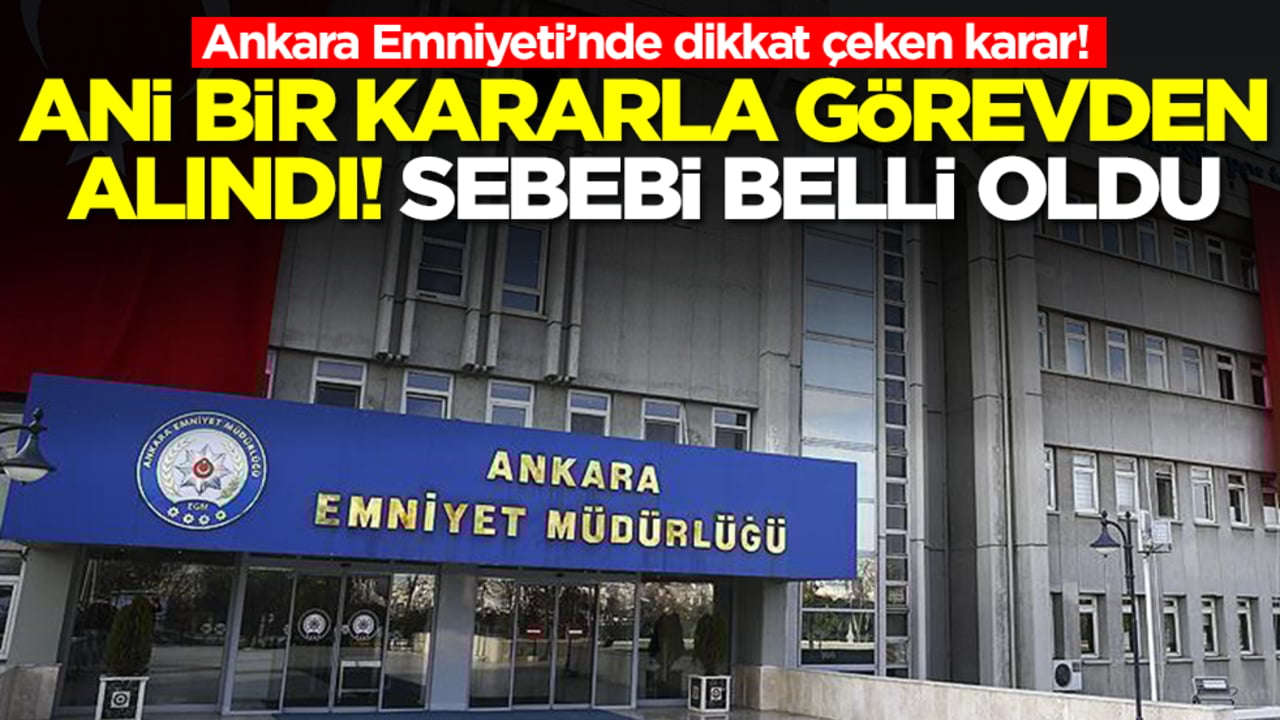 Ankara Emniyeti’nde beklenmedik gelişme! Ani bir kararla görevden alındı, sebebi belli oldu