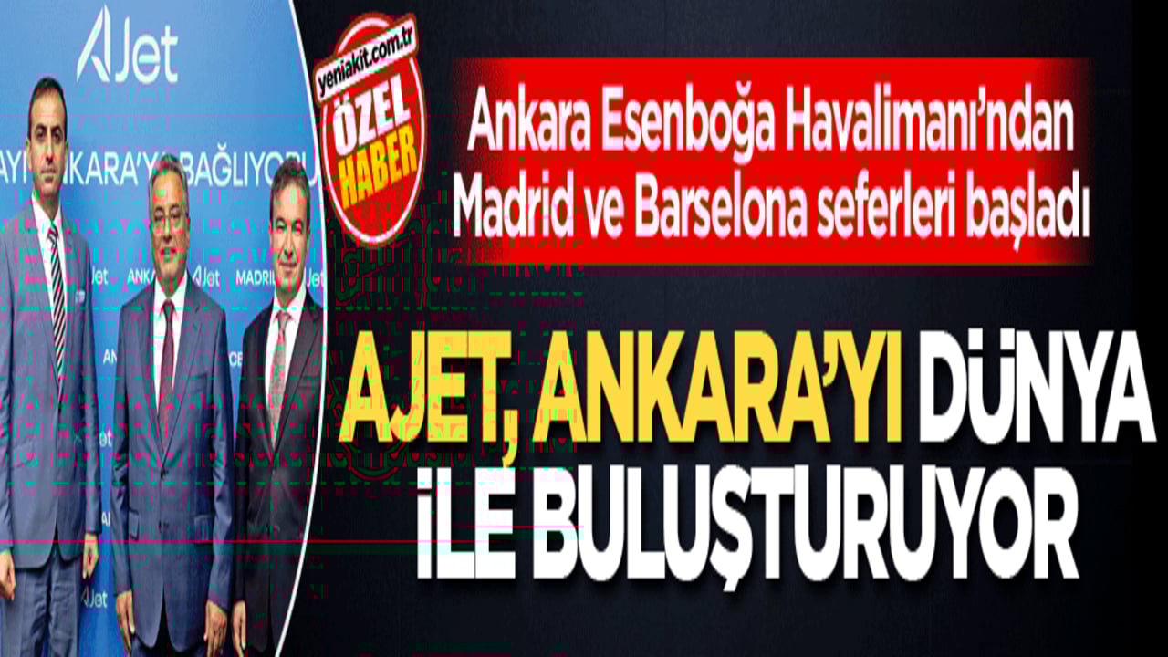 Ankara Esenboğa Havalimanı’ndan Madrid ve Barselona seferleri başladı! AJet, Ankara’yı Dünya ile buluşturuyor