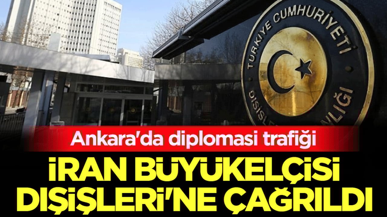 Ankara'da diplomasi trafiği: İran Büyükelçisi, Dışişleri'ne çağrıldı