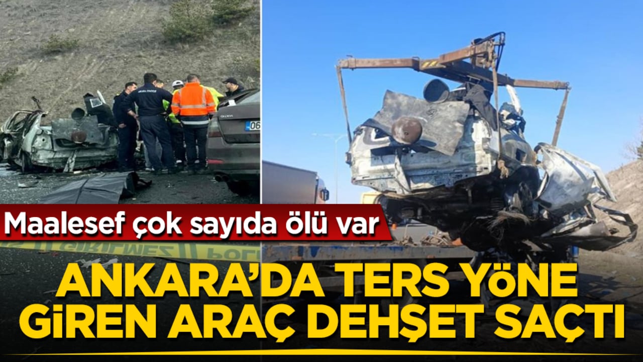 Ankara’da ters yöne giren araç, dehşet saçtı! Maalesef çok sayıda ölü var