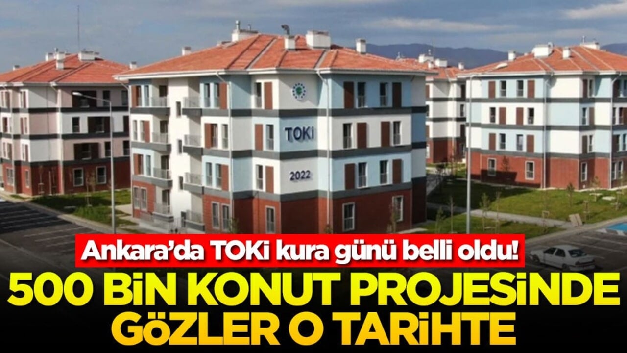 Ankara’da TOKİ kura günü belli oldu! 500 bin konut projesinde gözler o tarihte