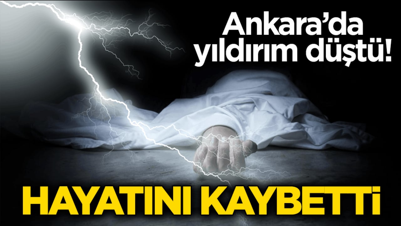 Ankara’da yıldırım düştü! Bir kişi hayatını kaybetti