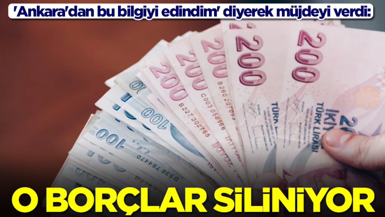 'Ankara'dan bu bilgiyi edindim' diyerek müjdeyi verdi: O borçlar siliniyor