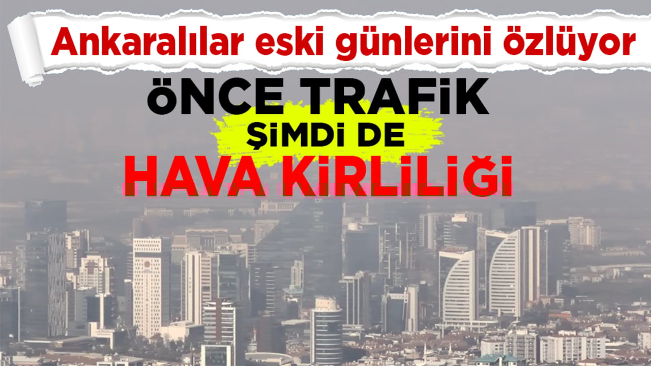 Ankaralılar eski günlerini özlüyor! Önce trafik şimdi de hava kirliliği 