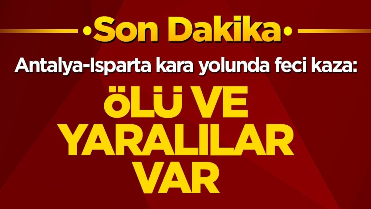 Antalya-Isparta kara yolunda feci kaza: Ölü ve yaralılar var