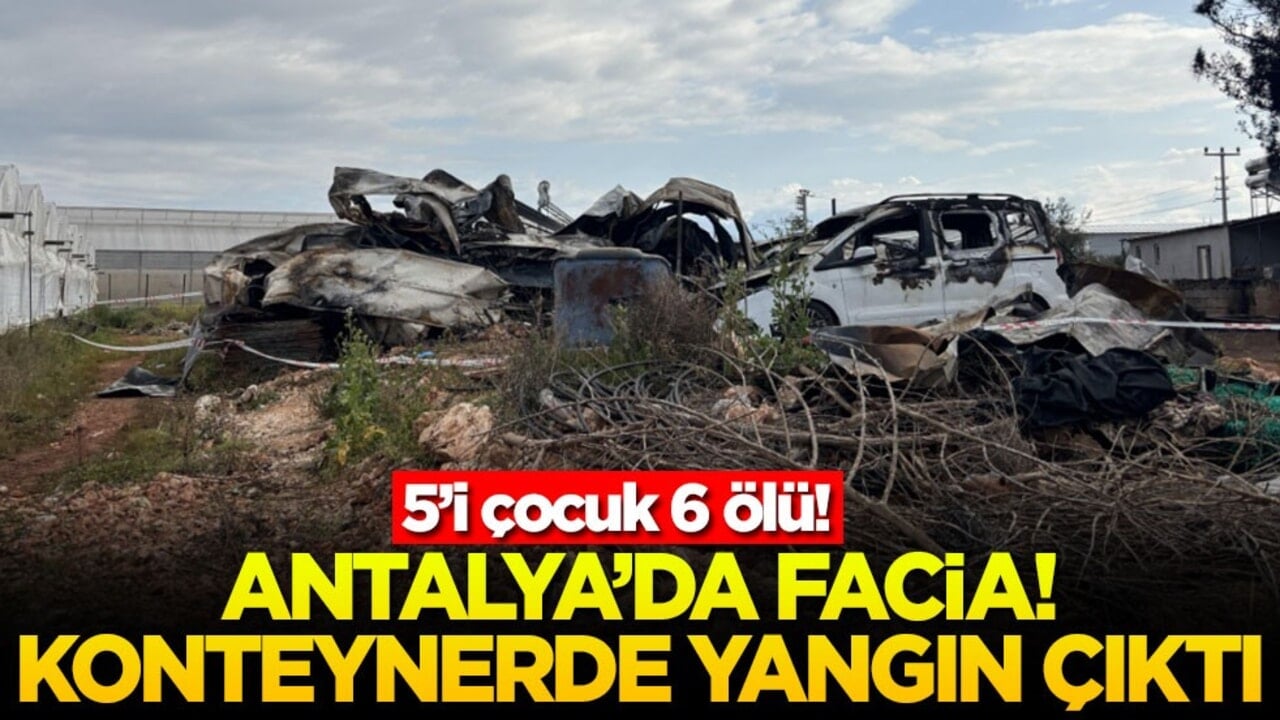 Antalya’da facia! Konteynerde yangın çıktı! 5’i çocuk 6 ölü