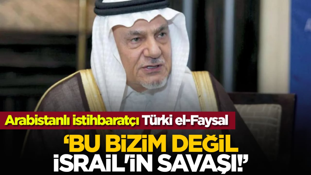 Arabistanlı istihbaratçı Türki el-Faysal: Bu Bizim değil İsrail'in savaşı!