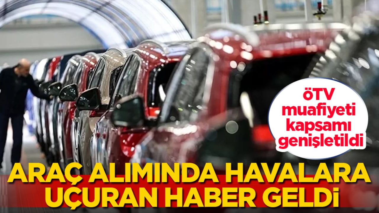 Araç alımında havalara uçuran haber! ÖTV muafiyeti kapsamı genişletildi